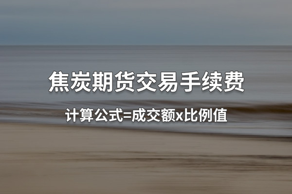 焦炭期货一手手续费多少钱？焦炭期货交易手续费计算公式详解